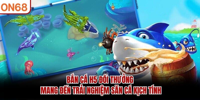 Bắn Cá H5 Đổi Thưởng mang đến trải nghiệm săn cá kịch tính