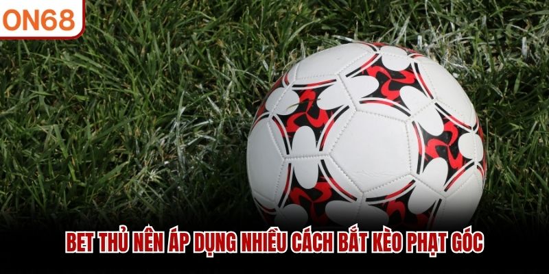 Bet thủ nên áp dụng nhiều cách bắt kèo phạt góc