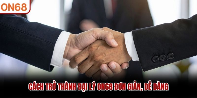 Cách trở thành đại lý ON68 đơn giản, dễ dàng