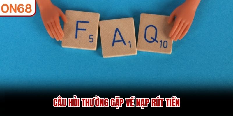 Câu Hỏi Thường Gặp về nạp rút tiền