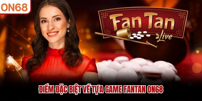 Điểm đặc biệt về tựa game Fantan ON68