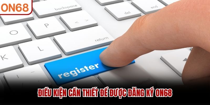 Điều kiện cần thiết để được đăng ký ON68