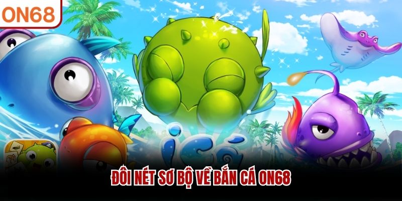 Đôi nét sơ bộ về bắn cá ON68