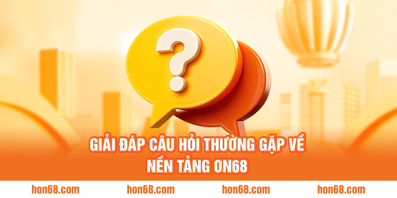 Giải đáp câu hỏi thường gặp về nền tảng ON68