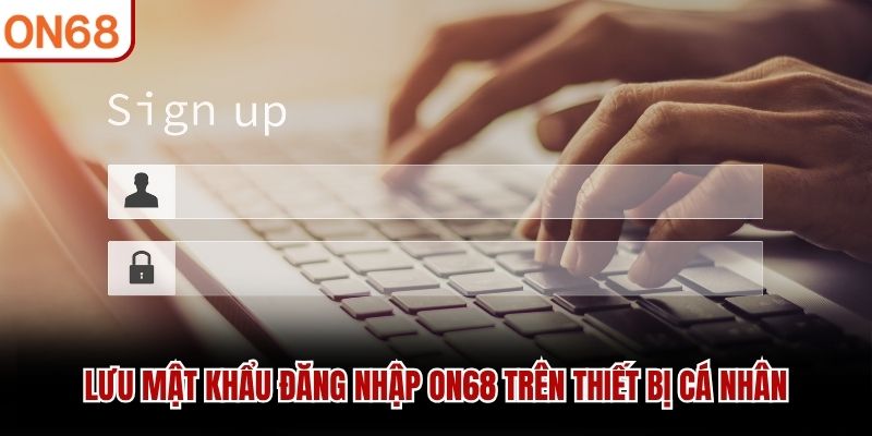Lưu mật khẩu đăng nhập ON68 trên thiết bị cá nhân