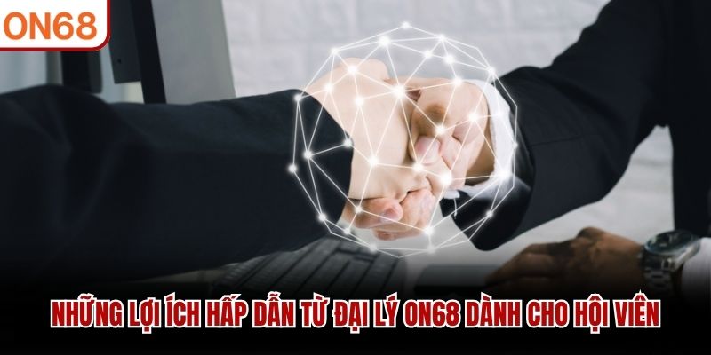 Những lợi ích hấp dẫn từ đại lý ON68 dành cho hội viên