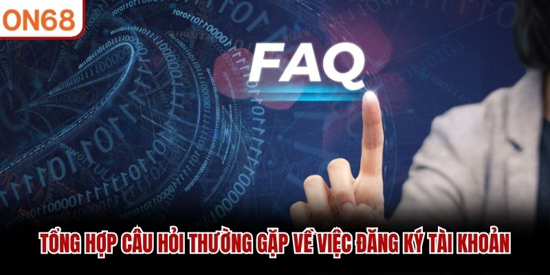 Tổng hợp Câu Hỏi Thường Gặp về việc đăng ký tài khoản