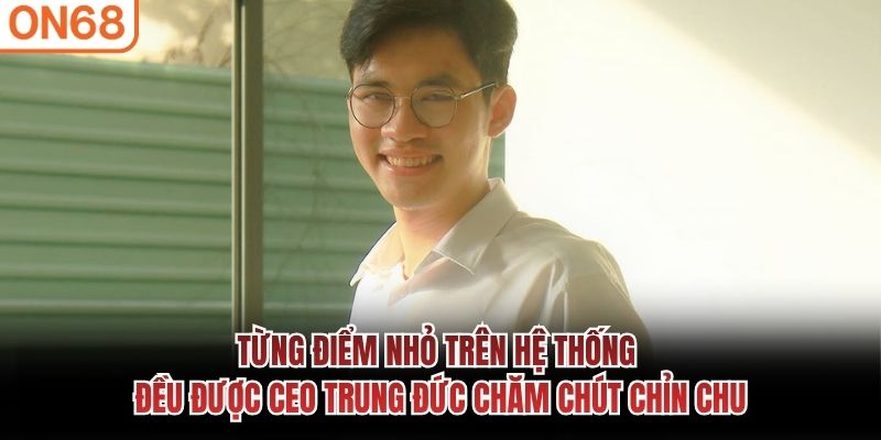 Từng điểm nhỏ trên hệ thống đều được CEO Trung Đức chăm chút chỉn chu